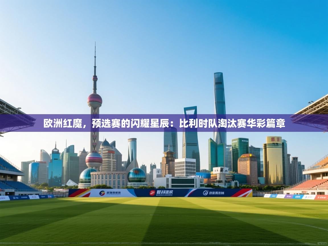 欧洲红魔，预选赛的闪耀星辰：比利时队淘汰赛华彩篇章  第2张