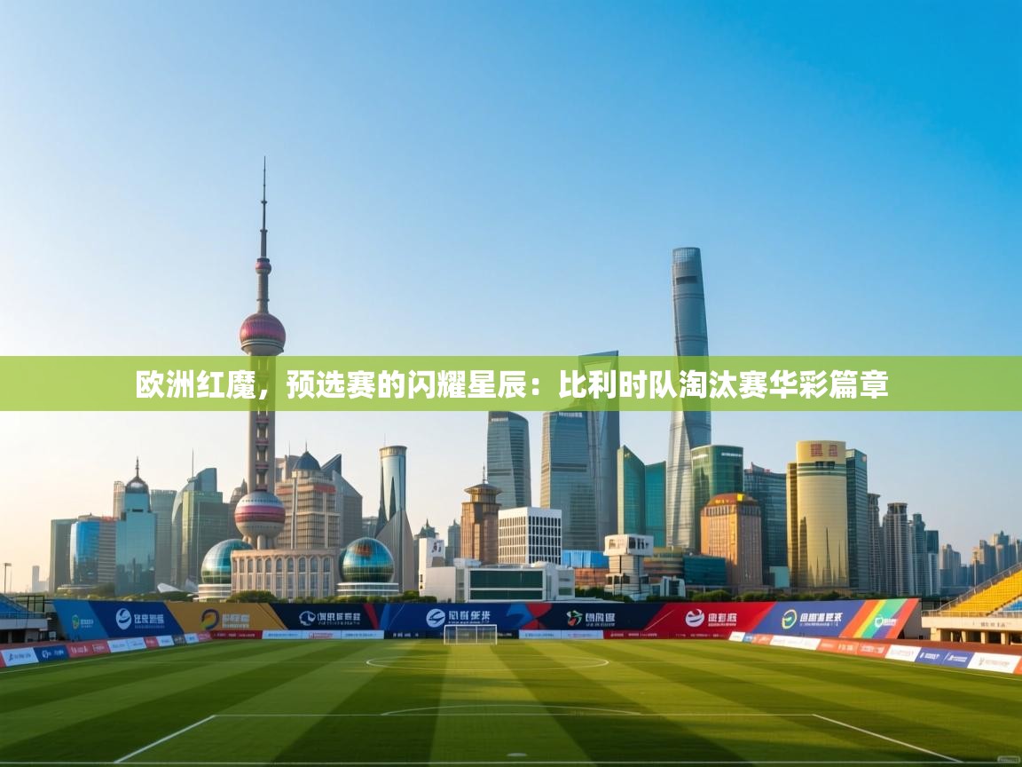 欧洲红魔，预选赛的闪耀星辰：比利时队淘汰赛华彩篇章  第1张