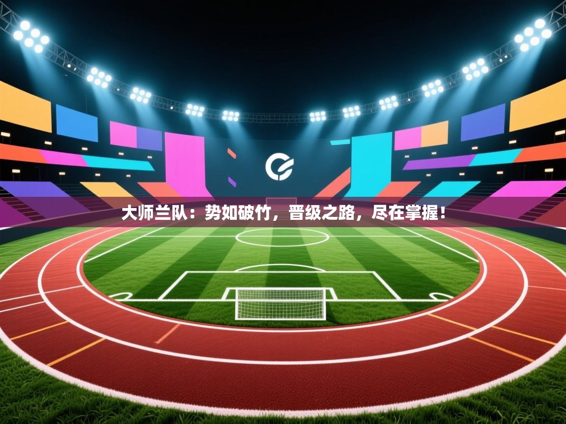 大师兰队：势如破竹，晋级之路，尽在掌握！  第1张